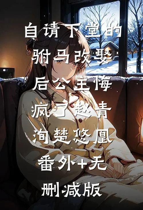 自请下堂的驸马改娶后公主悔疯了赵青洵楚悠凰:番外+无删减版