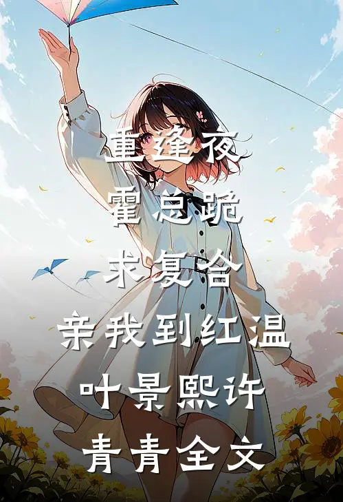 重逢夜，霍总跪求复合，亲我到红温叶景熙许青青全文