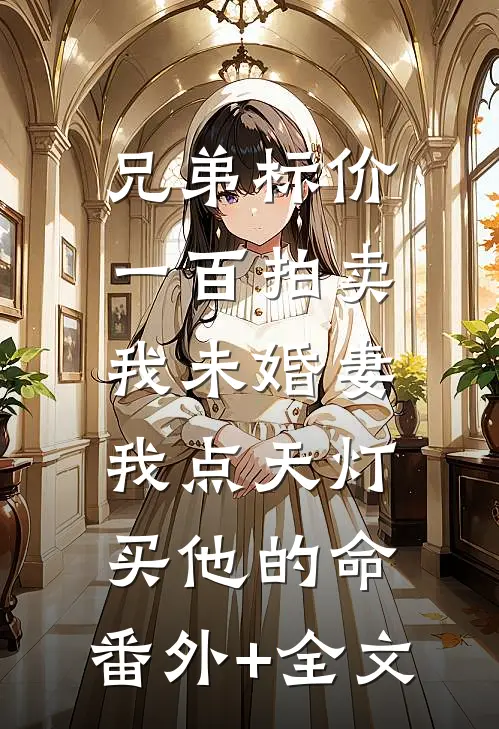兄弟标价一百拍卖我未婚妻，我点天灯买他的命:(番外)+(全文)