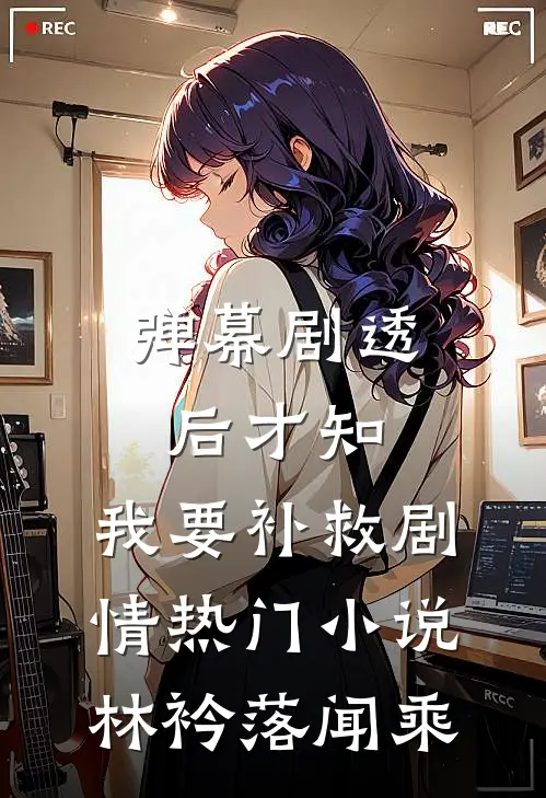 弹幕剧透后才知，我要补救剧情热门小说林衿落闻乘