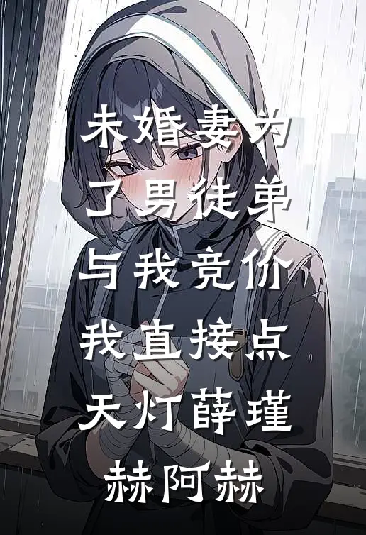 未婚妻为了男徒弟与我竞价，我直接点天灯薛瑾赫阿赫