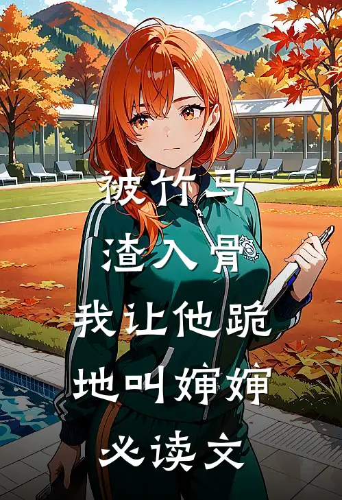 被竹马渣入骨，我让他跪地叫婶婶必读文
