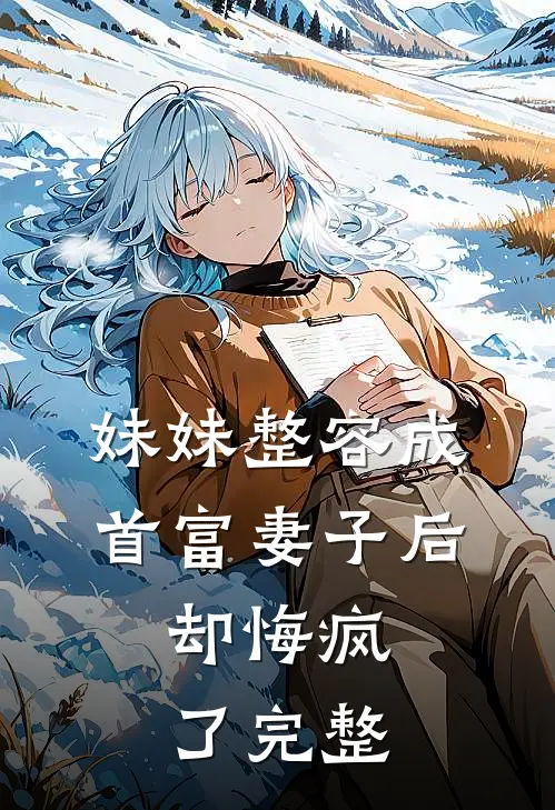 妹妹整容成首富妻子后，却悔疯了完整