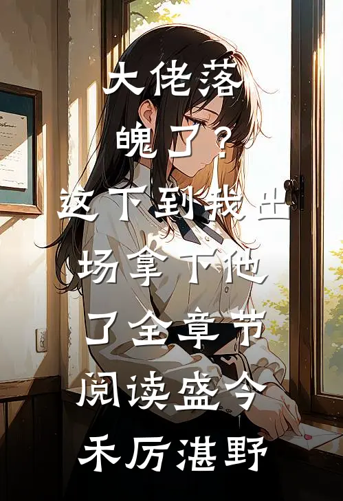 大佬落魄了？这下到我出场拿下他了全章节阅读盛今禾厉湛野