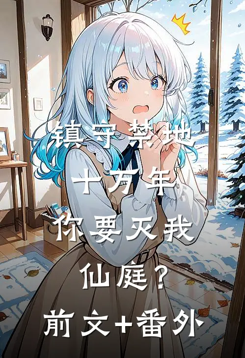 镇守禁地十万年，你要灭我仙庭？前文+番外