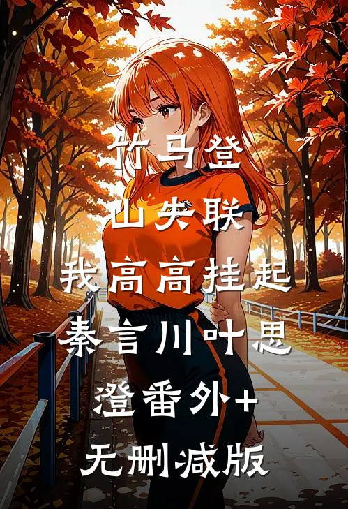 竹马登山失联，我高高挂起秦言川叶思澄番外+无删减版