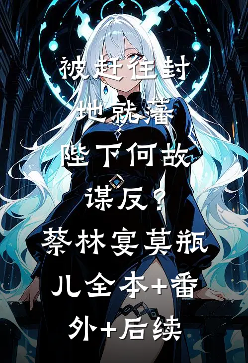 被赶往封地就藩，陛下何故谋反？蔡林宴莫瓶儿全本+番外+后续