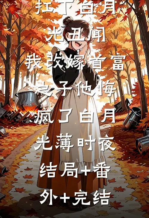 老公逼我扛下白月光丑闻，我改嫁首富之子他悔疯了白月光薄时夜结局+番外+完结
