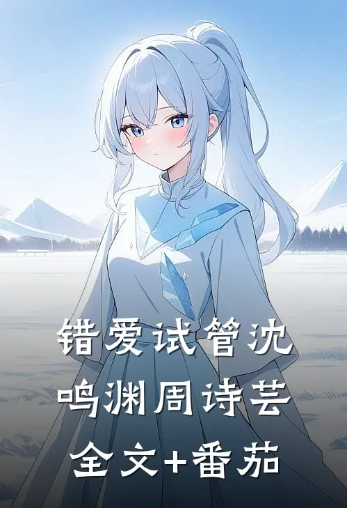 错爱试管沈鸣渊周诗芸全文+番茄
