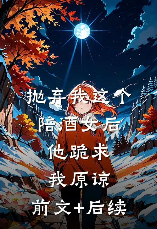 抛弃我这个陪酒女后，他跪求我原谅:前文+后续