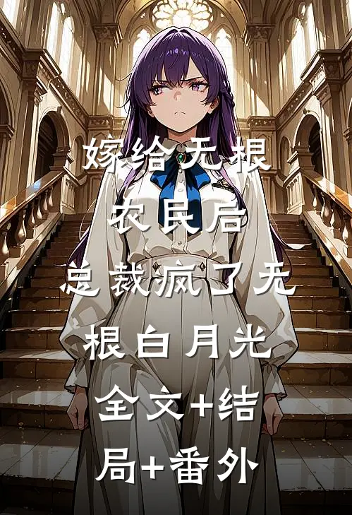 嫁给无根农民后，总裁疯了无根白月光:全文+结局+番外