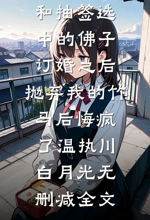 和抽签选中的佛子订婚之后，抛弃我的竹马后悔疯了温执川白月光无删减全文