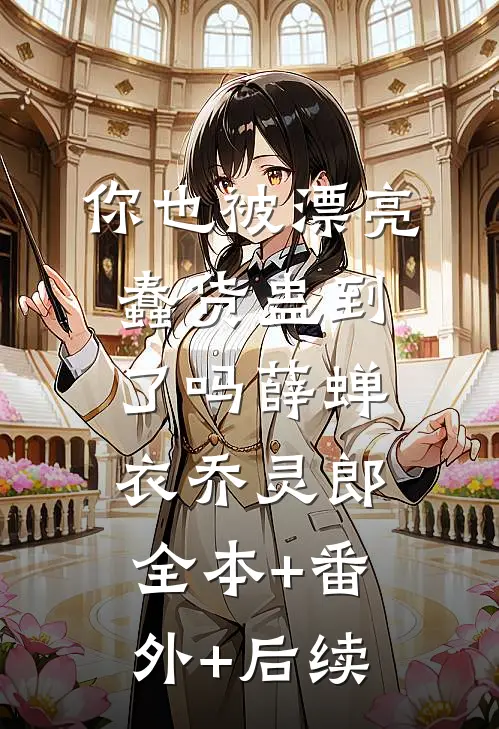 你也被漂亮蠢货蛊到了吗薛蝉衣乔灵郎全本+番外+后续