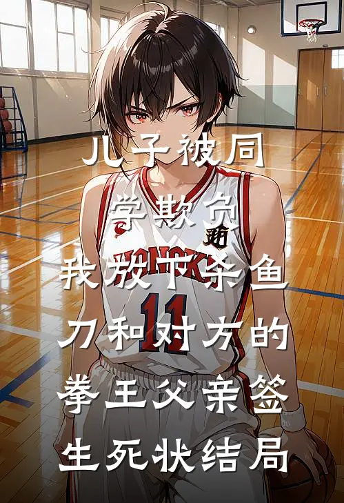 儿子被同学欺负，我放下杀鱼刀和对方的拳王父亲签生死状结局