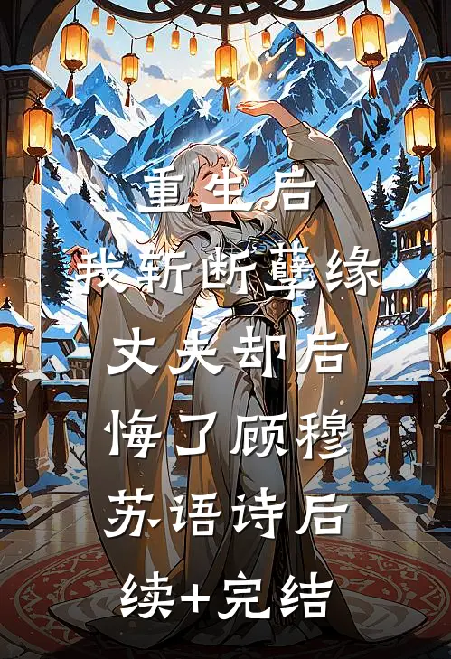 重生后，我斩断孽缘，丈夫却后悔了顾穆苏语诗后续+完结