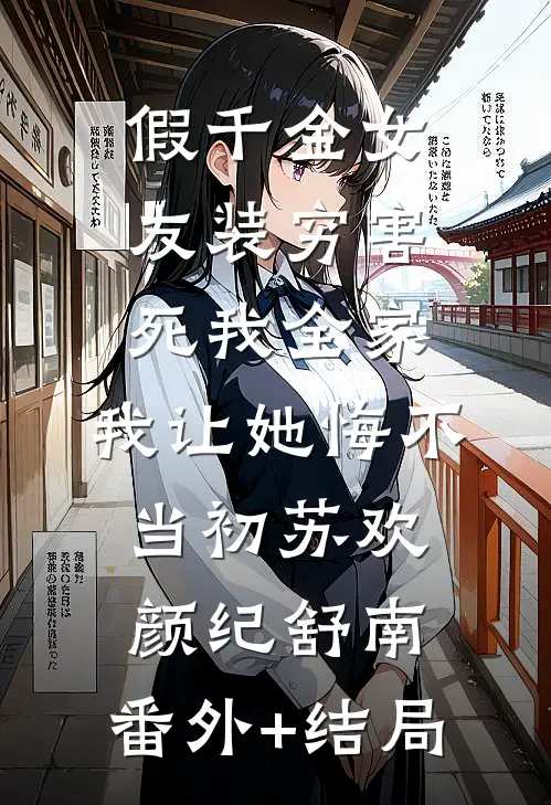 假千金女友装穷害死我全家，我让她悔不当初苏欢颜纪舒南:(番外)+(结局)