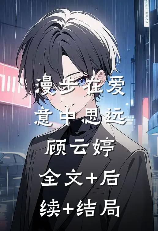 漫步在爱意中思远顾云婷:全文+后续+结局