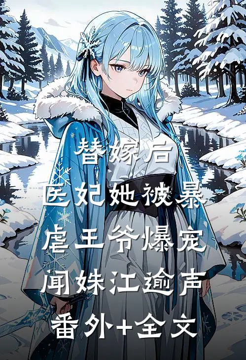 替嫁后，医妃她被暴虐王爷爆宠闻姝江逾声(番外)+(全文)