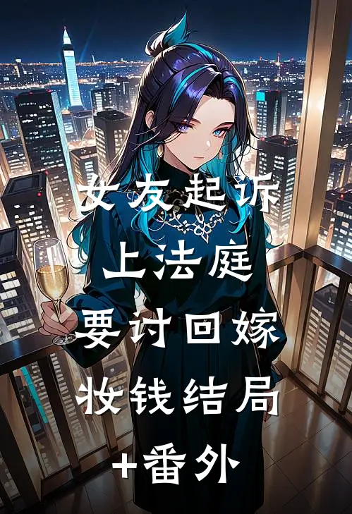 女友起诉上法庭，要讨回嫁妆钱结局+番外