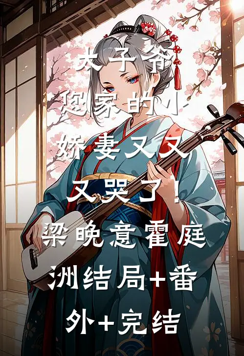 太子爷，您家的小娇妻又又又哭了！梁晚意霍庭洲:结局+番外+完结