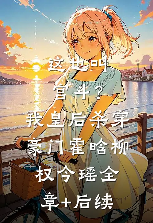 这也叫宫斗？我皇后，杀穿豪门霍晗柳权今瑶全章+后续