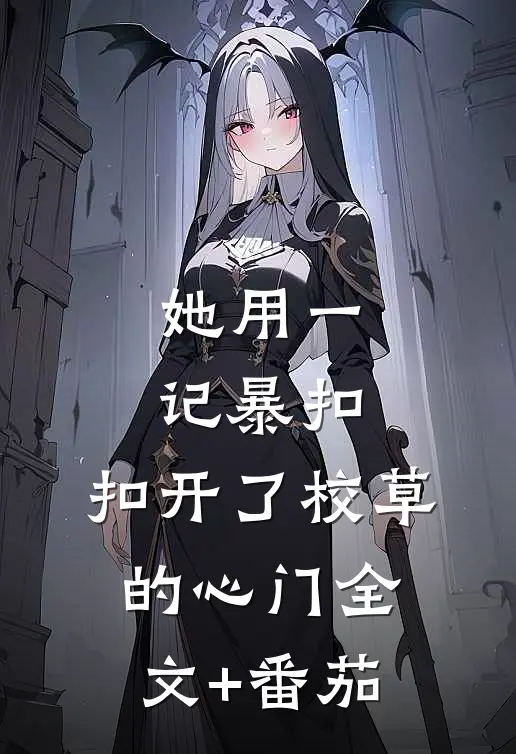 她用一记暴扣，扣开了校草的心门全文+番茄