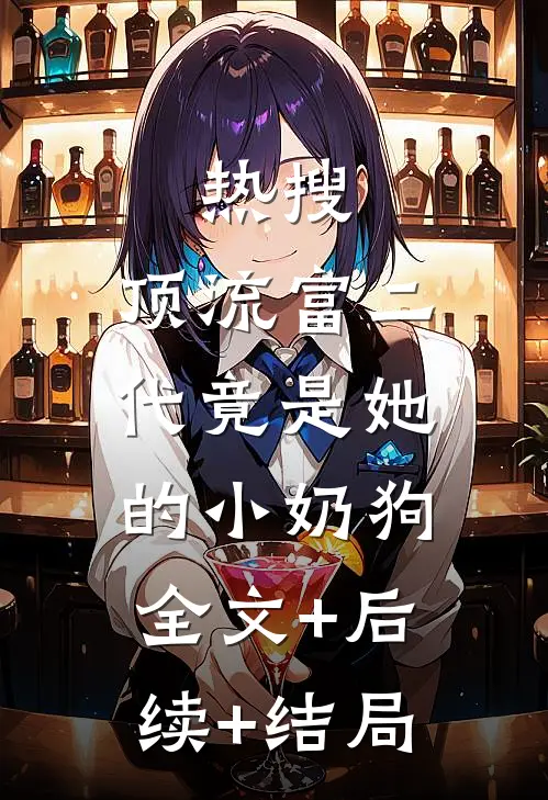 热搜：顶流富二代竟是她的小奶狗:全文+后续+结局