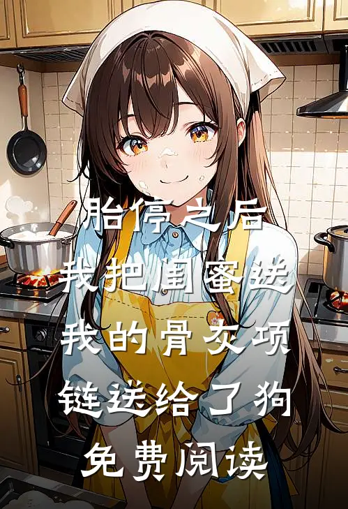 胎停之后，我把闺蜜送我的骨灰项链送给了狗免费阅读