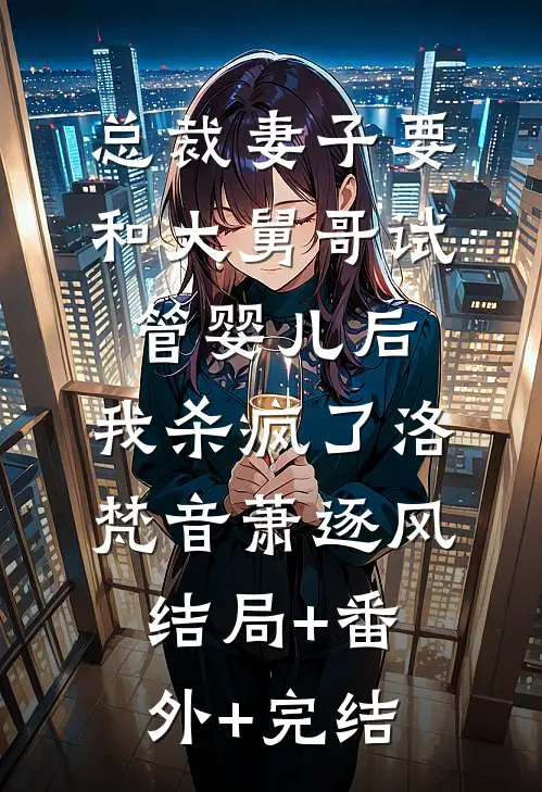 总裁妻子要和大舅哥试管婴儿后，我杀疯了洛梵音萧逐风结局+番外+完结