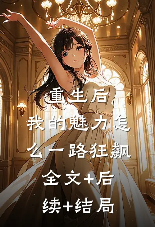 重生后，我的魅力怎么一路狂飙全文+后续+结局