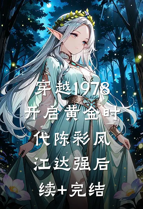 穿越1978，开启黄金时代陈彩凤江达强后续+完结