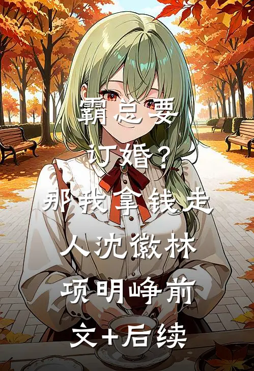 霸总要订婚？那我拿钱走人沈徽林项明峥前文+后续