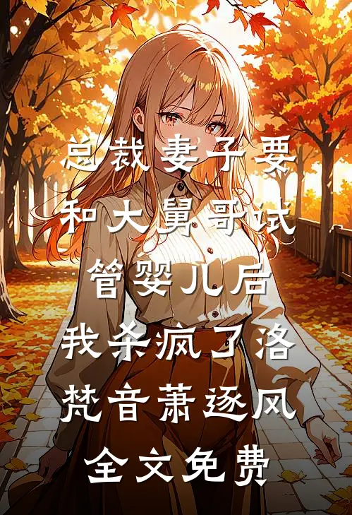 总裁妻子要和大舅哥试管婴儿后，我杀疯了洛梵音萧逐风全文免费