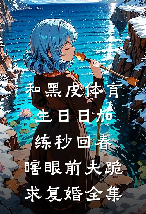 和黑皮体育生日日加练秒回春，瞎眼前夫跪求复婚全集