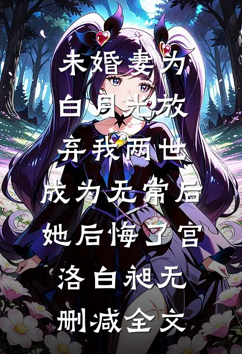 未婚妻为白月光放弃我两世，成为无常后她后悔了宫洛白昶无删减全文