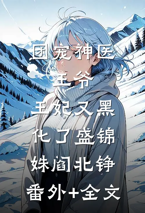 团宠神医：王爷，王妃又黑化了盛锦姝阎北铮:(番外)+(全文)