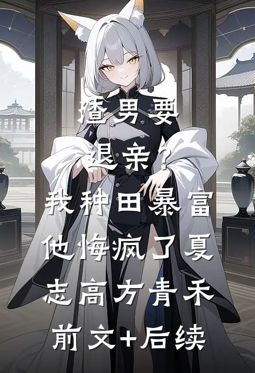 渣男要退亲？我种田暴富他悔疯了夏志高方青禾前文+后续