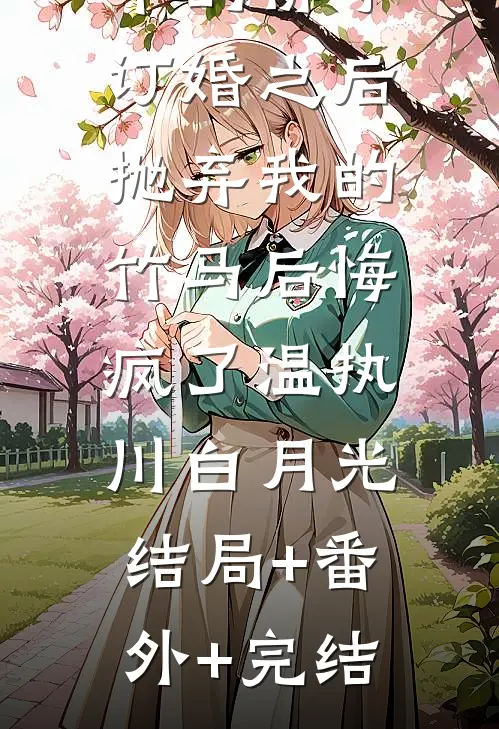 和抽签选中的佛子订婚之后，抛弃我的竹马后悔疯了温执川白月光:结局+番外+完结