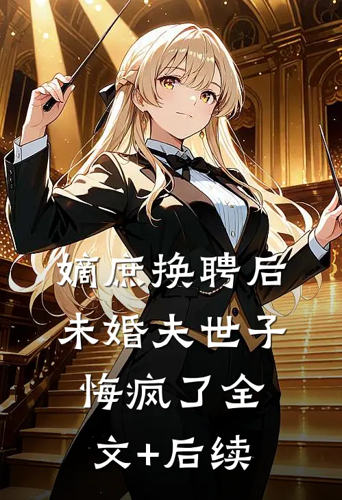 嫡庶换聘后，未婚夫世子悔疯了全文+后续