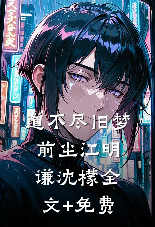 道不尽旧梦前尘江明谦沈檬全文+免费