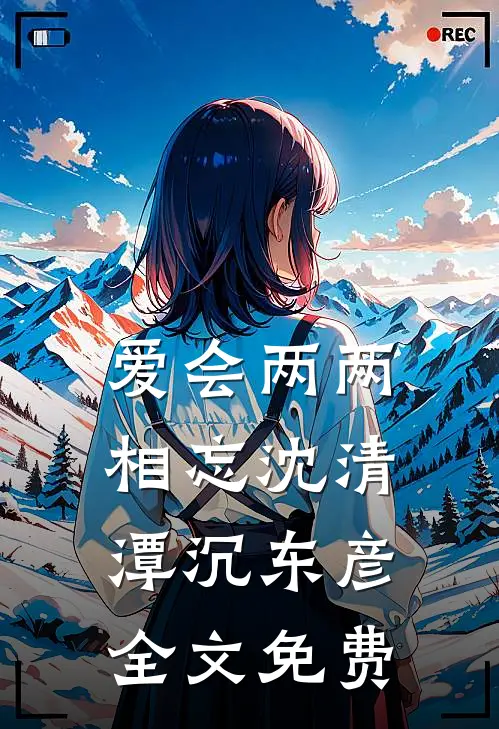 爱会两两相忘沈清潭沉东彦全文免费