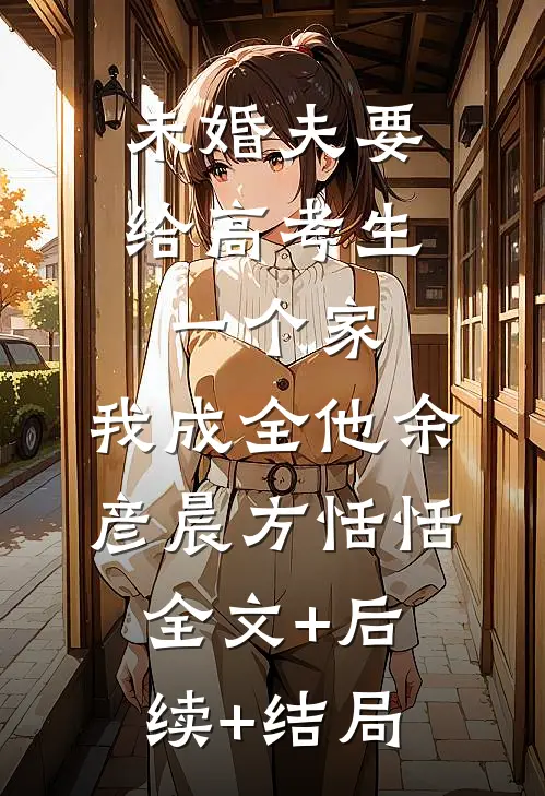 未婚夫要给高考生一个家，我成全他余彦晨方恬恬:全文+后续+结局