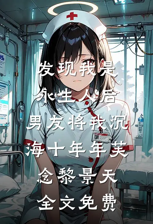 发现我是永生人后，男友将我沉海十年年芙念黎景天全文免费