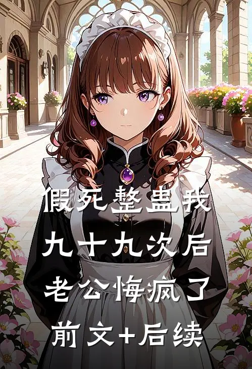 假死整蛊我九十九次后，老公悔疯了前文+后续
