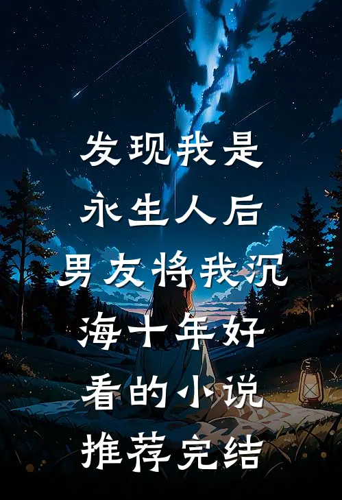 发现我是永生人后，男友将我沉海十年好看的小说推荐完结