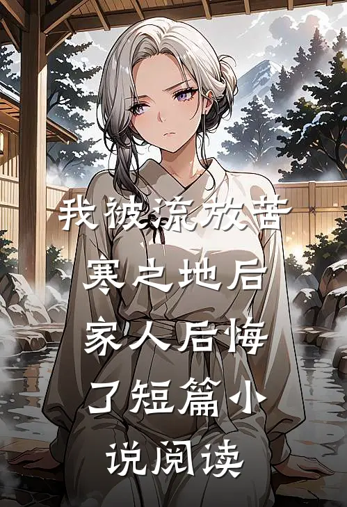 我被流放苦寒之地后，家人后悔了短篇小说阅读