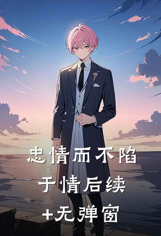 忠情而不陷于情后续+无弹窗