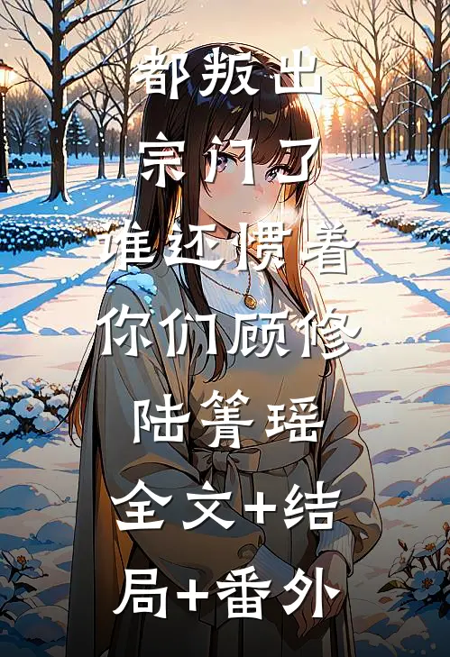 都叛出宗门了，谁还惯着你们顾修陆箐瑶:全文+结局+番外