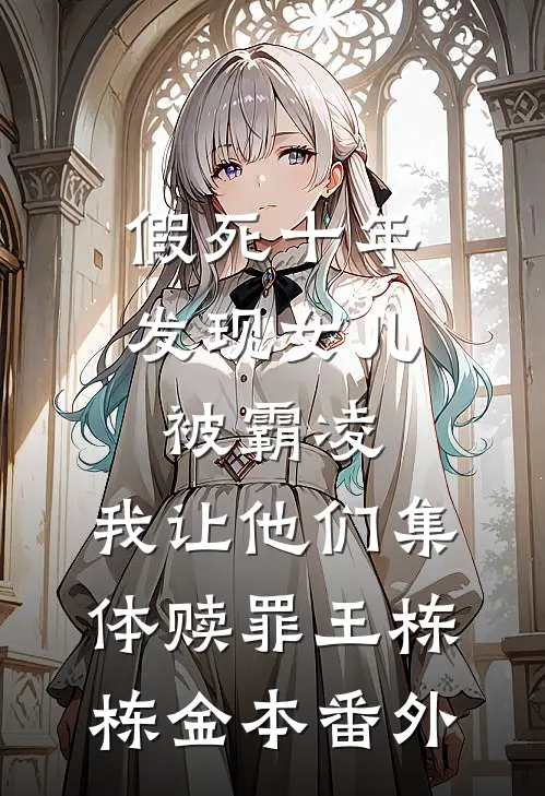 假死十年发现女儿被霸凌，我让他们集体赎罪王栋栋金本番外
