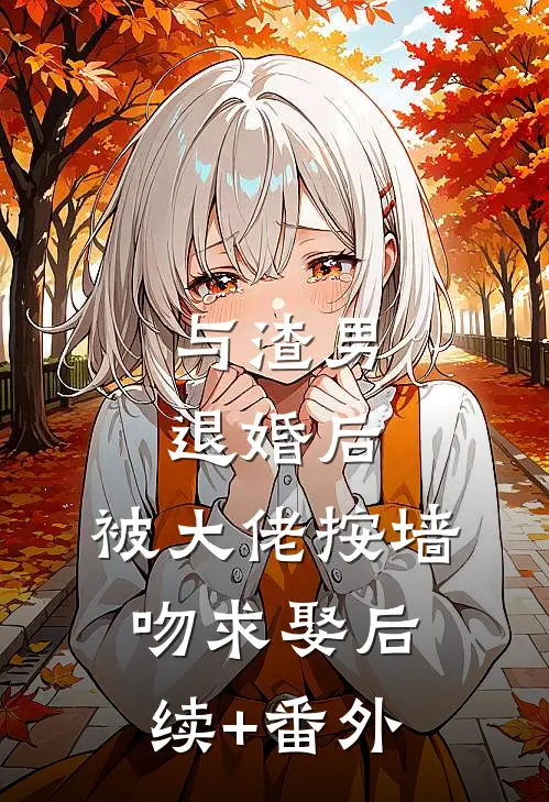 与渣男退婚后，被大佬按墙吻求娶后续+番外